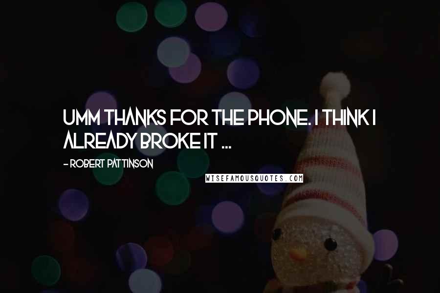 Robert Pattinson Quotes: Umm thanks for the phone. I think I already broke it ...