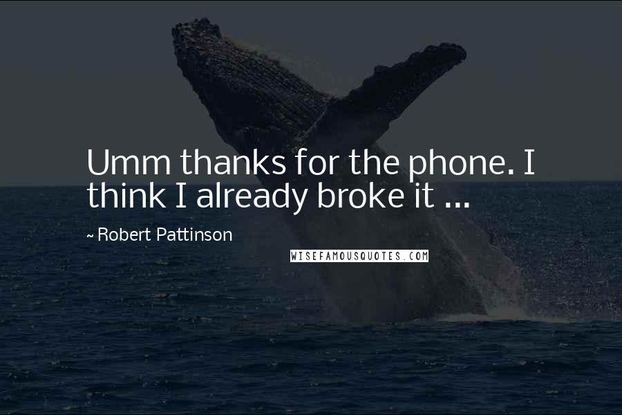 Robert Pattinson Quotes: Umm thanks for the phone. I think I already broke it ...