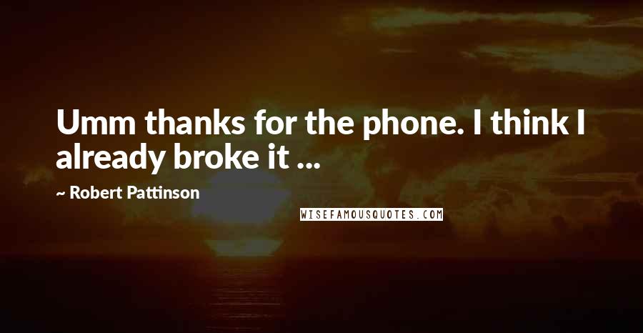 Robert Pattinson Quotes: Umm thanks for the phone. I think I already broke it ...