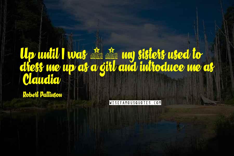 Robert Pattinson Quotes: Up until I was 12 my sisters used to dress me up as a girl and introduce me as 'Claudia'!