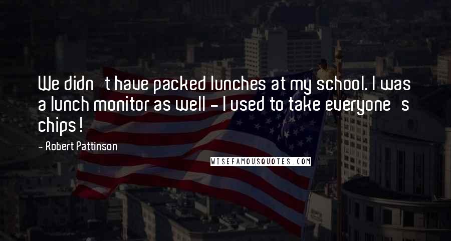 Robert Pattinson Quotes: We didn't have packed lunches at my school. I was a lunch monitor as well - I used to take everyone's chips!