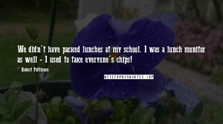 Robert Pattinson Quotes: We didn't have packed lunches at my school. I was a lunch monitor as well - I used to take everyone's chips!