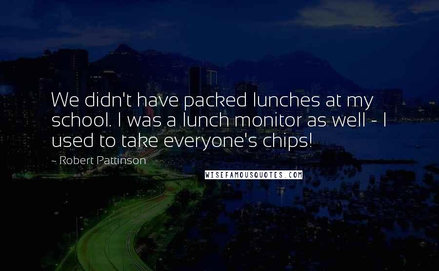 Robert Pattinson Quotes: We didn't have packed lunches at my school. I was a lunch monitor as well - I used to take everyone's chips!