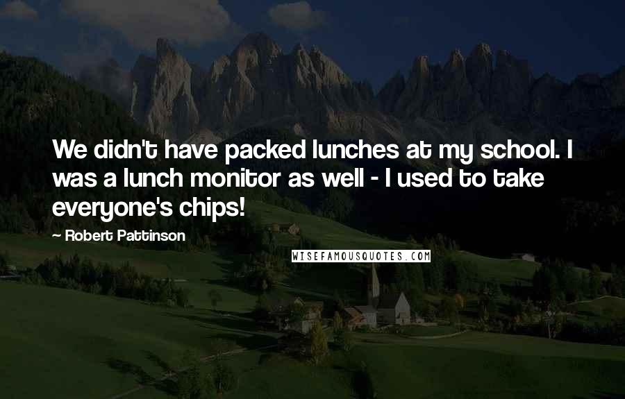 Robert Pattinson Quotes: We didn't have packed lunches at my school. I was a lunch monitor as well - I used to take everyone's chips!