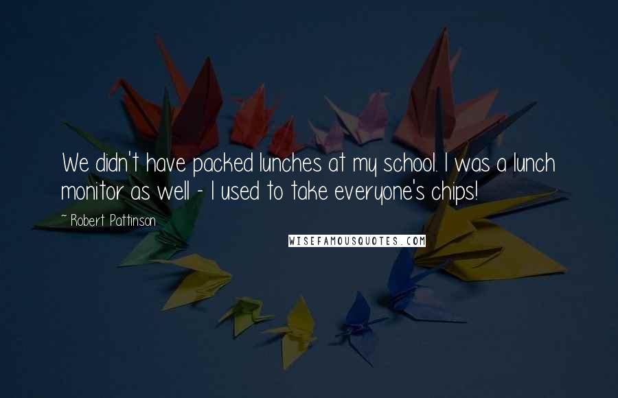 Robert Pattinson Quotes: We didn't have packed lunches at my school. I was a lunch monitor as well - I used to take everyone's chips!