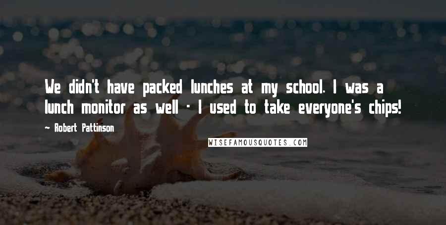 Robert Pattinson Quotes: We didn't have packed lunches at my school. I was a lunch monitor as well - I used to take everyone's chips!