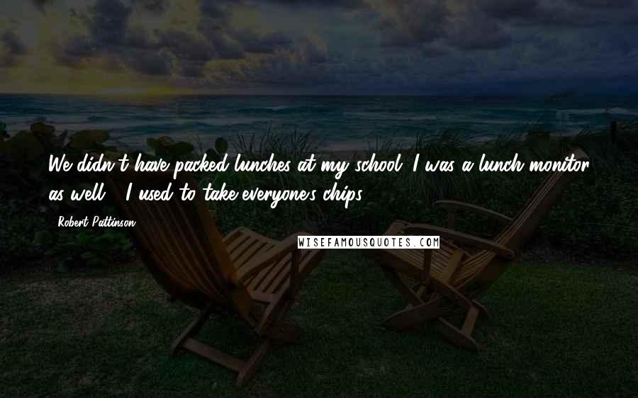 Robert Pattinson Quotes: We didn't have packed lunches at my school. I was a lunch monitor as well - I used to take everyone's chips!