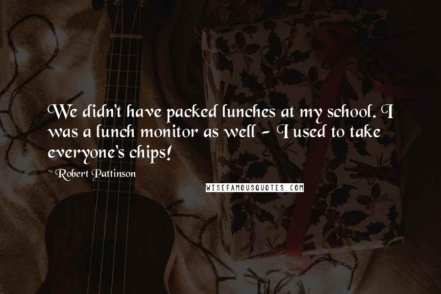 Robert Pattinson Quotes: We didn't have packed lunches at my school. I was a lunch monitor as well - I used to take everyone's chips!