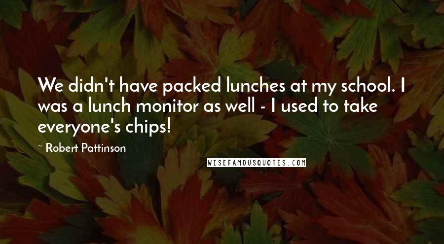 Robert Pattinson Quotes: We didn't have packed lunches at my school. I was a lunch monitor as well - I used to take everyone's chips!