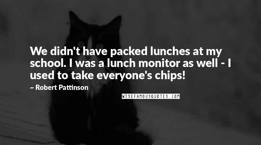 Robert Pattinson Quotes: We didn't have packed lunches at my school. I was a lunch monitor as well - I used to take everyone's chips!