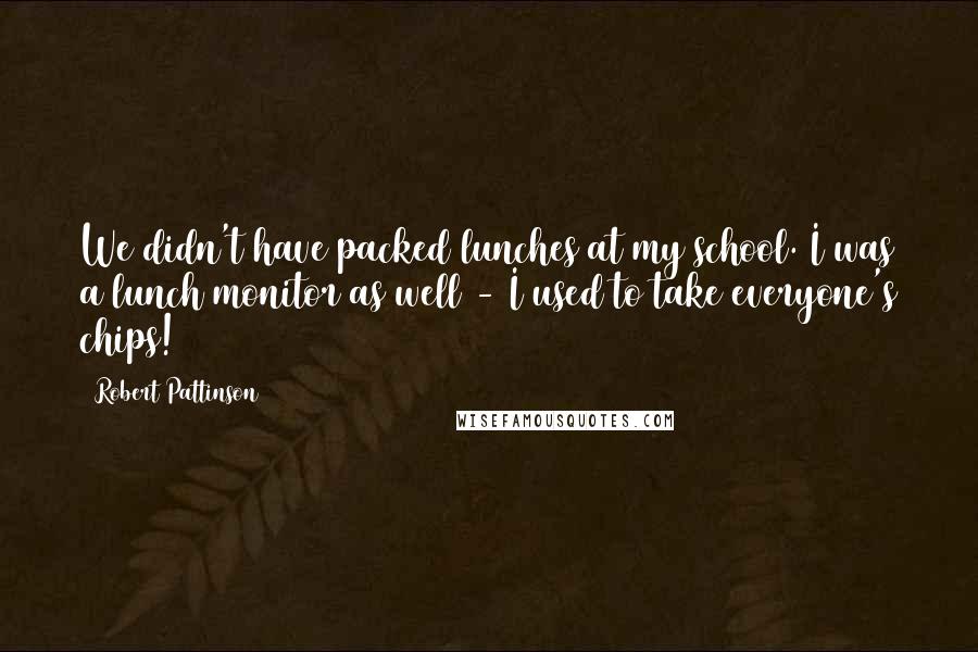 Robert Pattinson Quotes: We didn't have packed lunches at my school. I was a lunch monitor as well - I used to take everyone's chips!