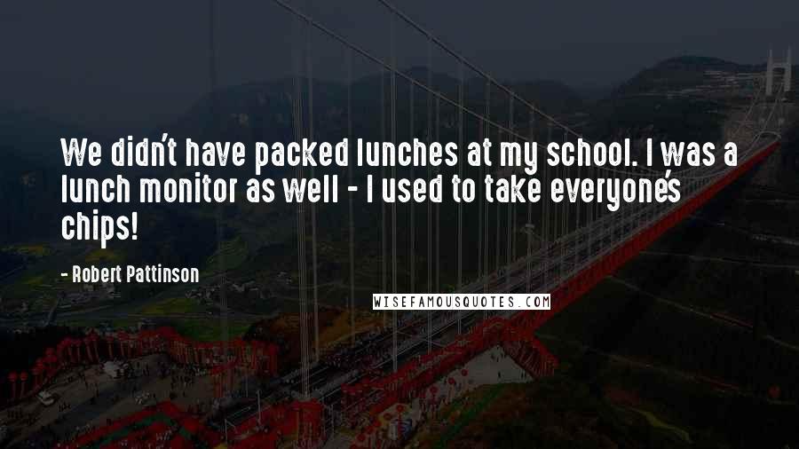 Robert Pattinson Quotes: We didn't have packed lunches at my school. I was a lunch monitor as well - I used to take everyone's chips!