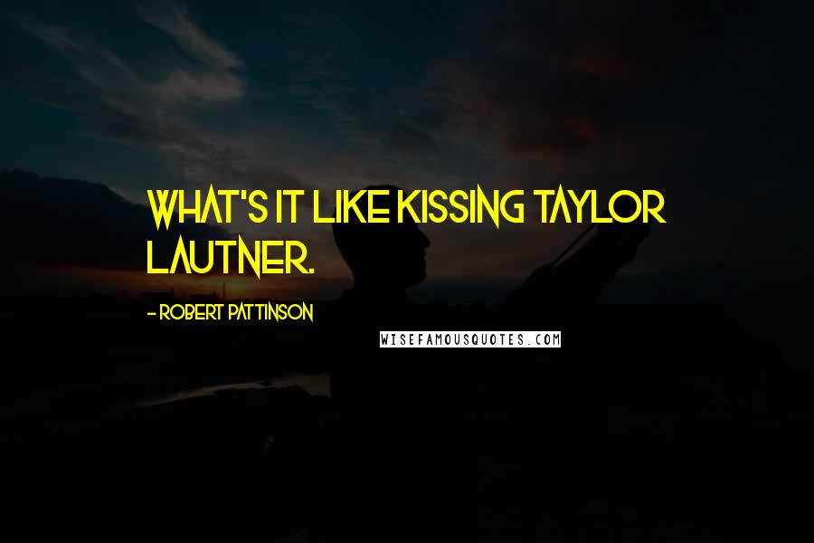 Robert Pattinson Quotes: What's it like kissing Taylor Lautner.