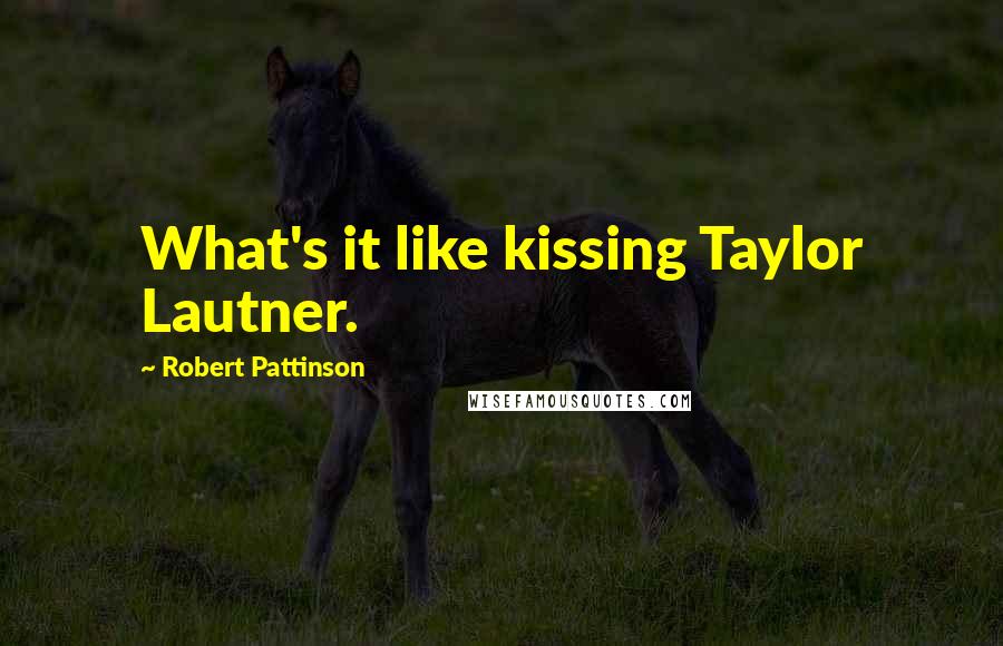 Robert Pattinson Quotes: What's it like kissing Taylor Lautner.