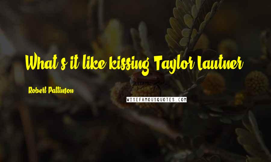 Robert Pattinson Quotes: What's it like kissing Taylor Lautner.