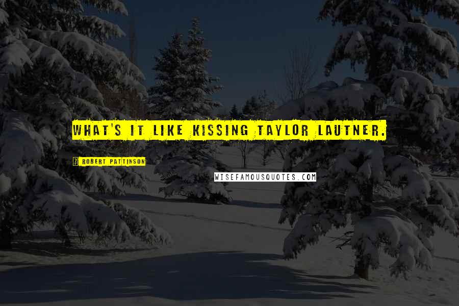 Robert Pattinson Quotes: What's it like kissing Taylor Lautner.