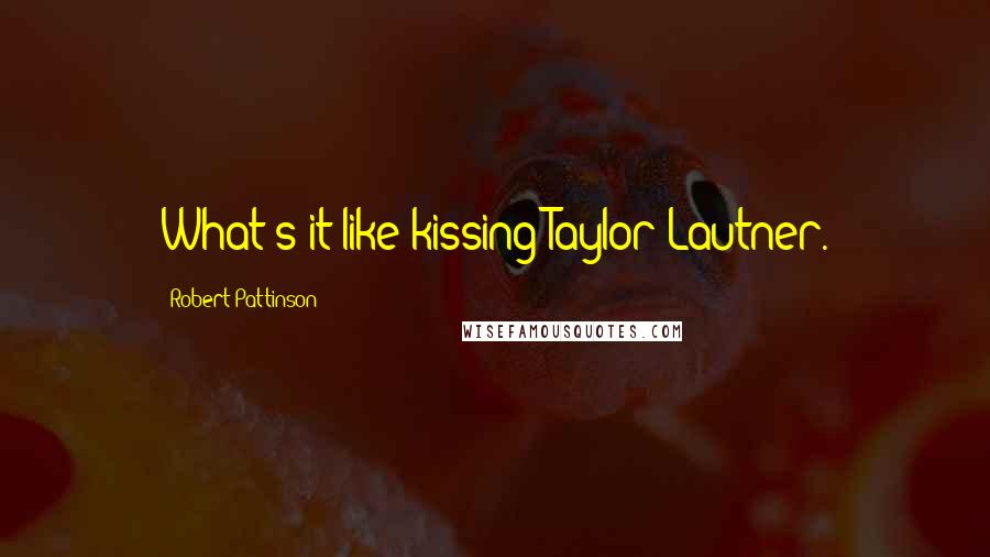 Robert Pattinson Quotes: What's it like kissing Taylor Lautner.