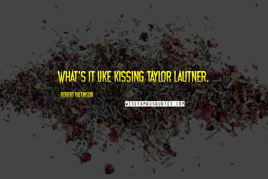 Robert Pattinson Quotes: What's it like kissing Taylor Lautner.