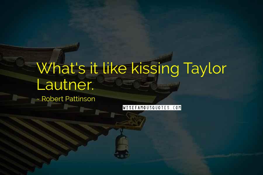 Robert Pattinson Quotes: What's it like kissing Taylor Lautner.