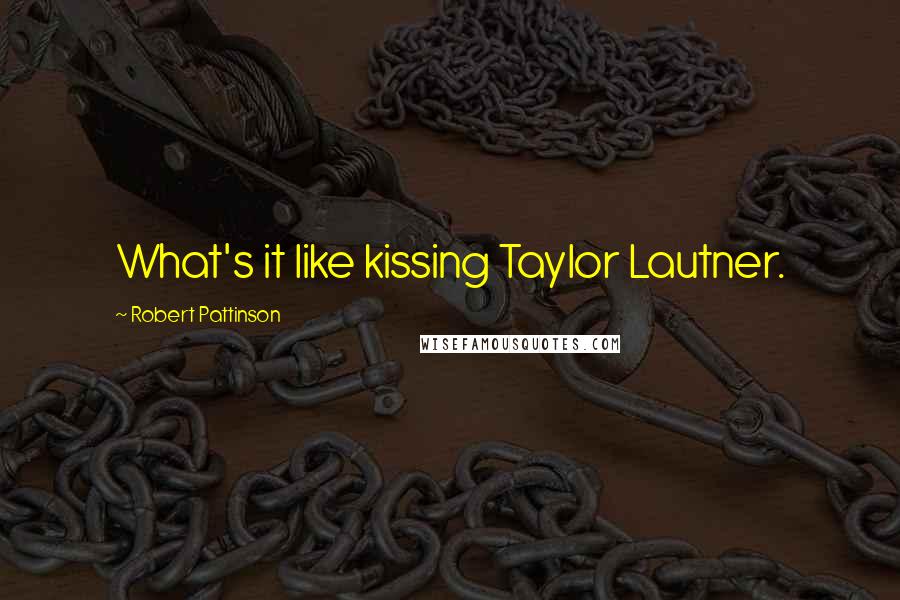 Robert Pattinson Quotes: What's it like kissing Taylor Lautner.