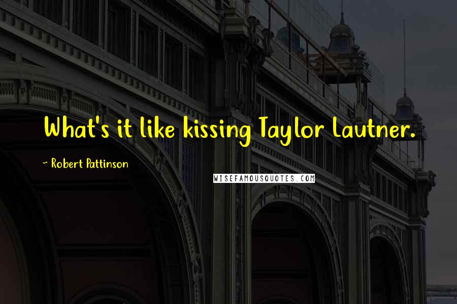 Robert Pattinson Quotes: What's it like kissing Taylor Lautner.