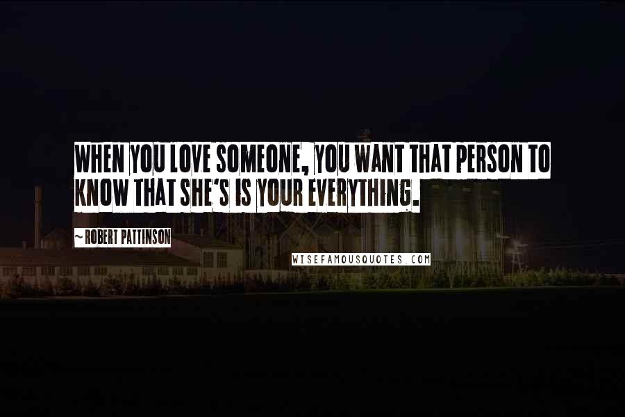 Robert Pattinson Quotes: When you love someone, you want that person to know that she's is your everything.