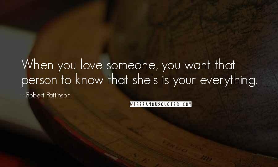Robert Pattinson Quotes: When you love someone, you want that person to know that she's is your everything.