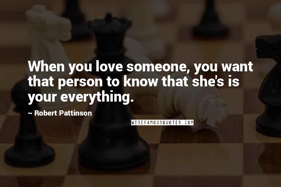 Robert Pattinson Quotes: When you love someone, you want that person to know that she's is your everything.
