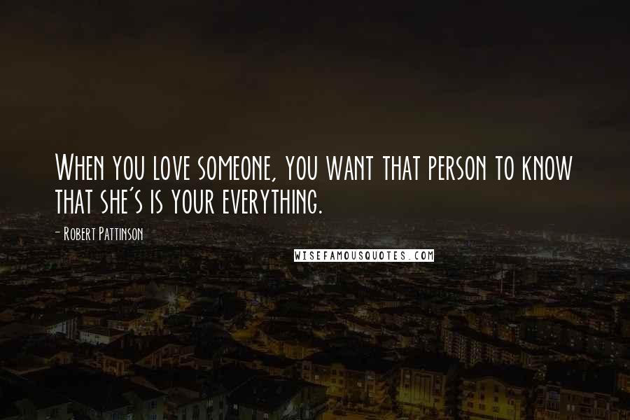 Robert Pattinson Quotes: When you love someone, you want that person to know that she's is your everything.