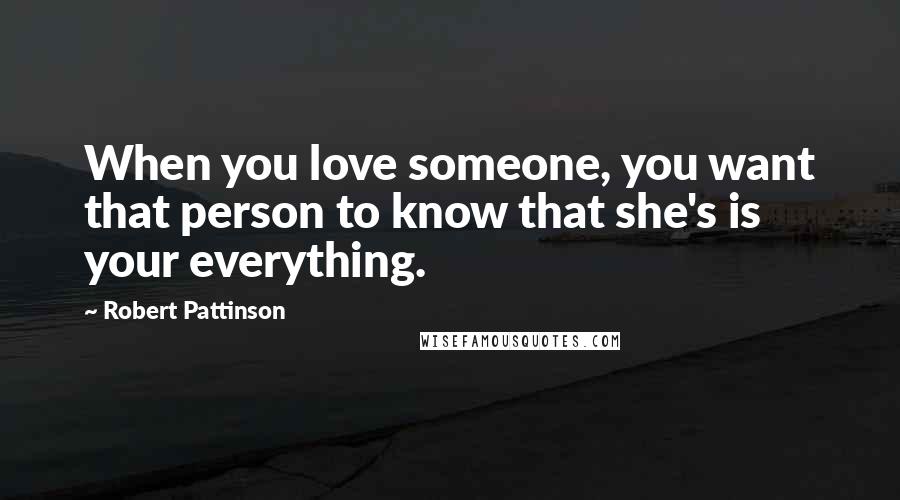 Robert Pattinson Quotes: When you love someone, you want that person to know that she's is your everything.