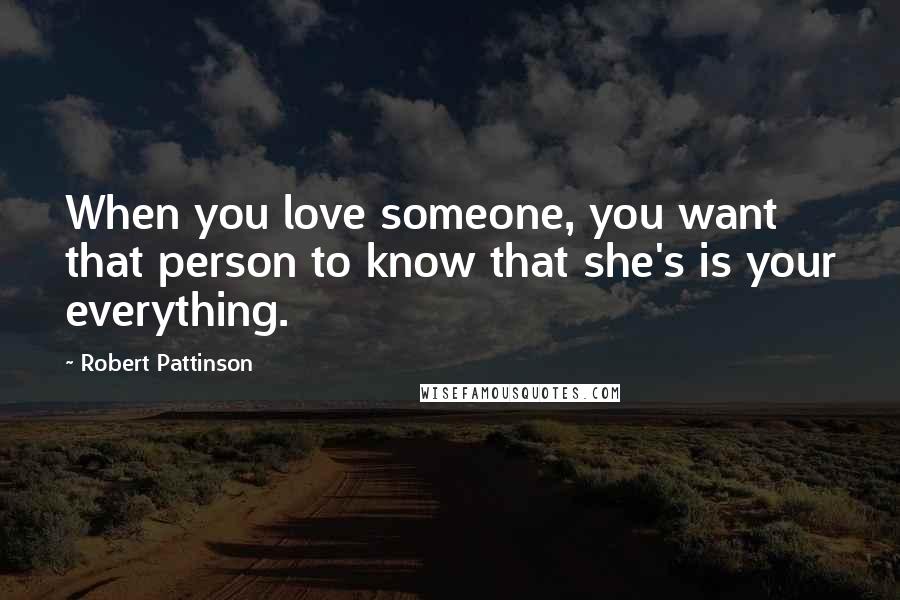 Robert Pattinson Quotes: When you love someone, you want that person to know that she's is your everything.