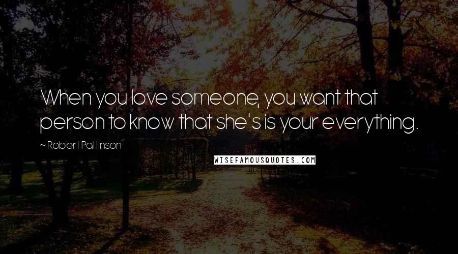 Robert Pattinson Quotes: When you love someone, you want that person to know that she's is your everything.