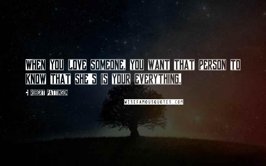 Robert Pattinson Quotes: When you love someone, you want that person to know that she's is your everything.