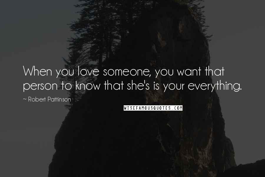 Robert Pattinson Quotes: When you love someone, you want that person to know that she's is your everything.