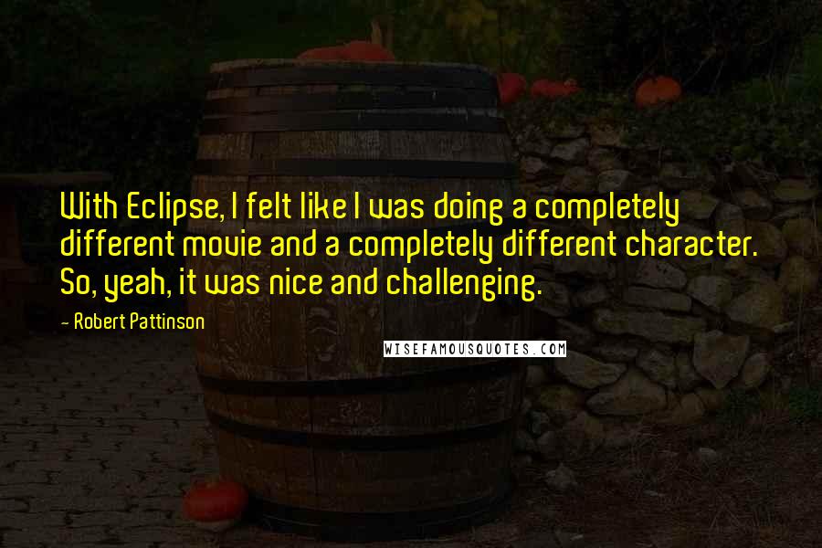 Robert Pattinson Quotes: With Eclipse, I felt like I was doing a completely different movie and a completely different character. So, yeah, it was nice and challenging.