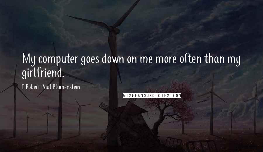 Robert Paul Blumenstein Quotes: My computer goes down on me more often than my girlfriend.