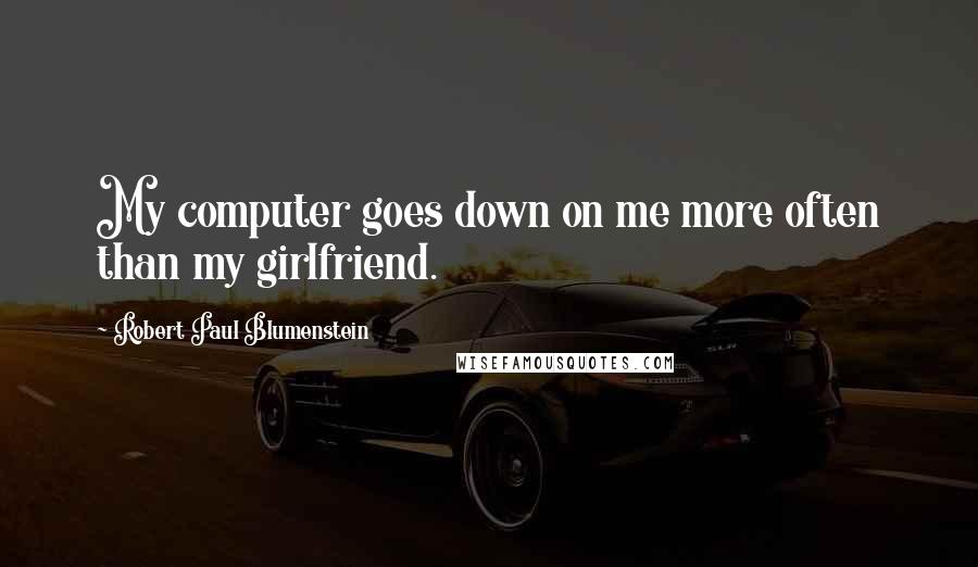 Robert Paul Blumenstein Quotes: My computer goes down on me more often than my girlfriend.