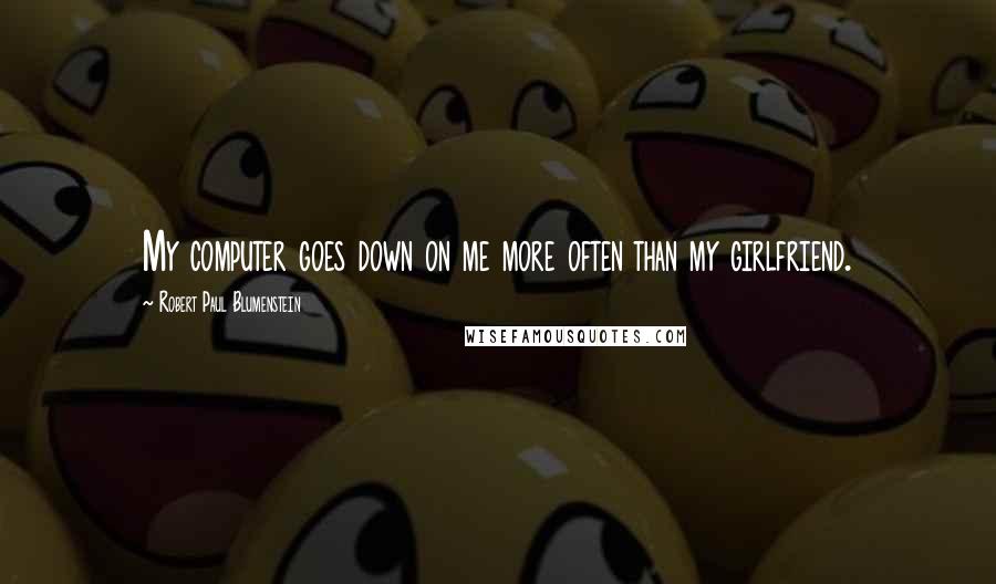 Robert Paul Blumenstein Quotes: My computer goes down on me more often than my girlfriend.