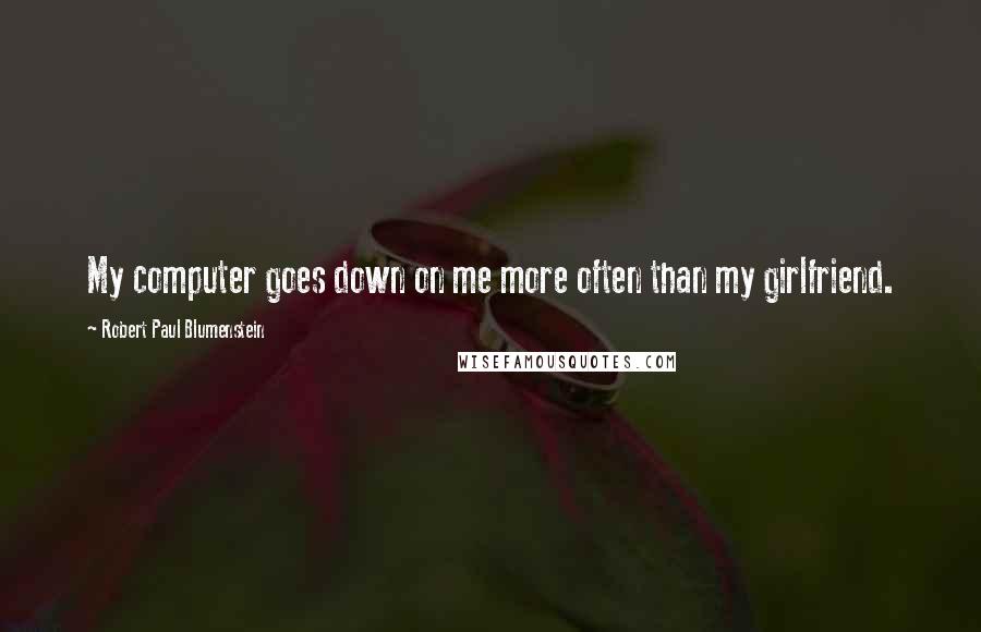 Robert Paul Blumenstein Quotes: My computer goes down on me more often than my girlfriend.