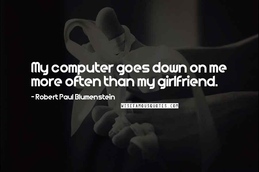 Robert Paul Blumenstein Quotes: My computer goes down on me more often than my girlfriend.