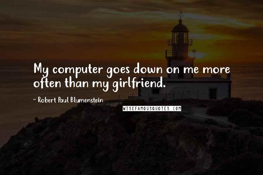 Robert Paul Blumenstein Quotes: My computer goes down on me more often than my girlfriend.