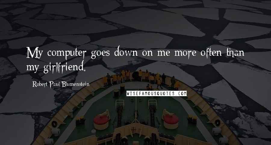 Robert Paul Blumenstein Quotes: My computer goes down on me more often than my girlfriend.