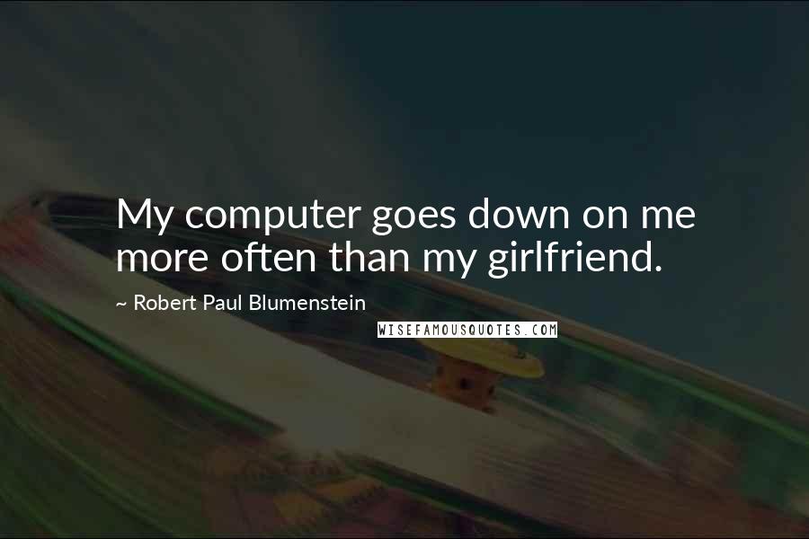 Robert Paul Blumenstein Quotes: My computer goes down on me more often than my girlfriend.