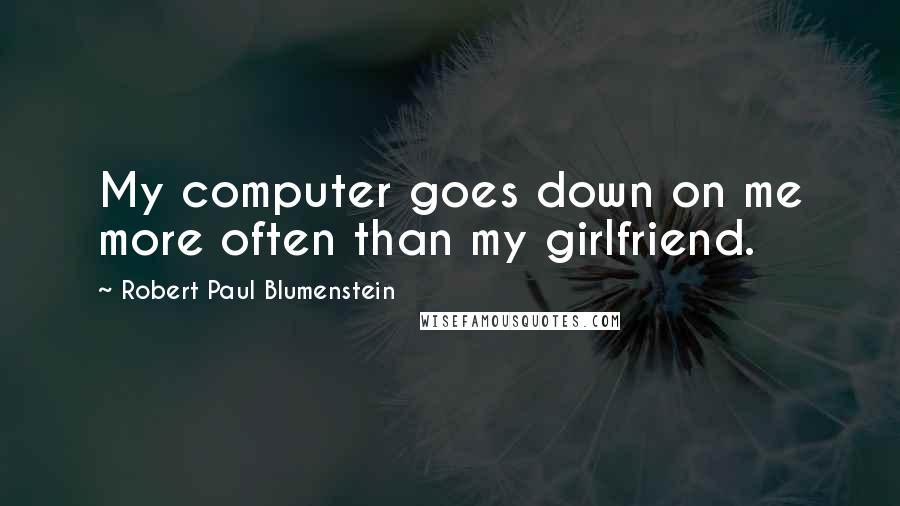 Robert Paul Blumenstein Quotes: My computer goes down on me more often than my girlfriend.