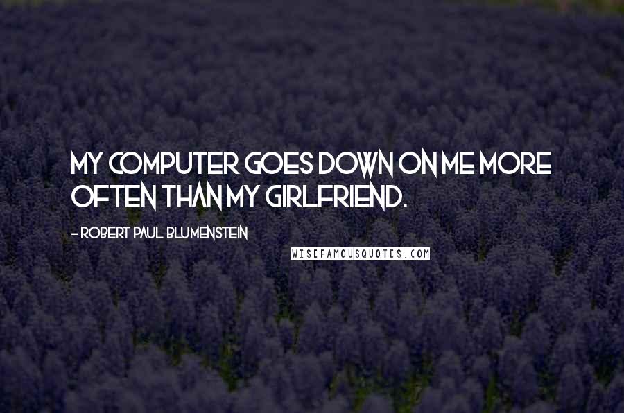 Robert Paul Blumenstein Quotes: My computer goes down on me more often than my girlfriend.