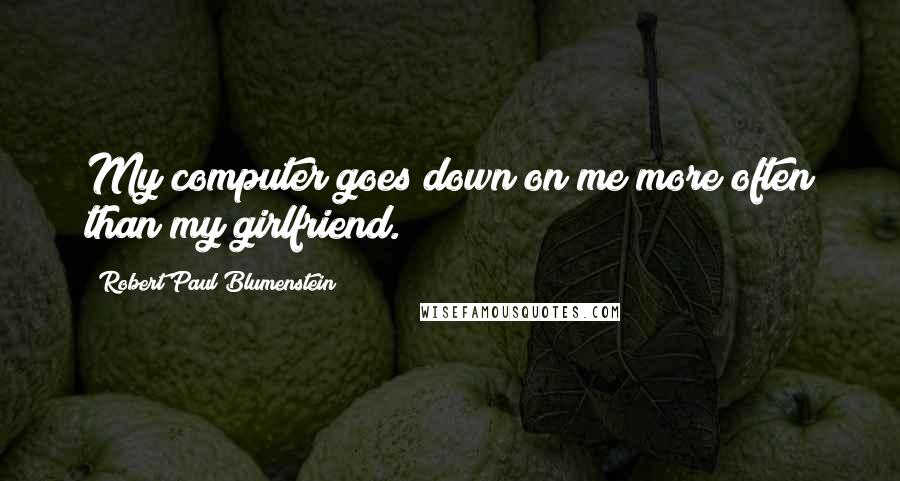 Robert Paul Blumenstein Quotes: My computer goes down on me more often than my girlfriend.