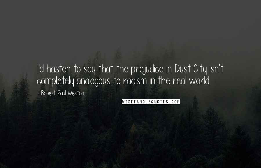 Robert Paul Weston Quotes: I'd hasten to say that the prejudice in Dust City isn't completely analogous to racism in the real world.