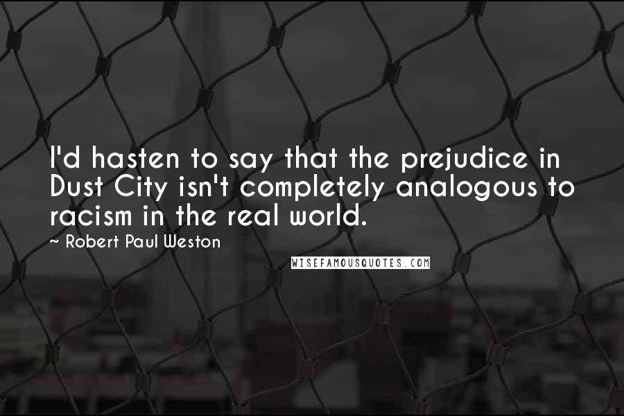 Robert Paul Weston Quotes: I'd hasten to say that the prejudice in Dust City isn't completely analogous to racism in the real world.