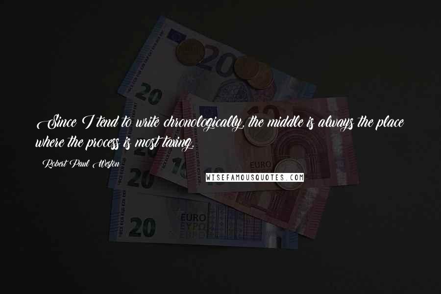 Robert Paul Weston Quotes: Since I tend to write chronologically, the middle is always the place where the process is most taxing.