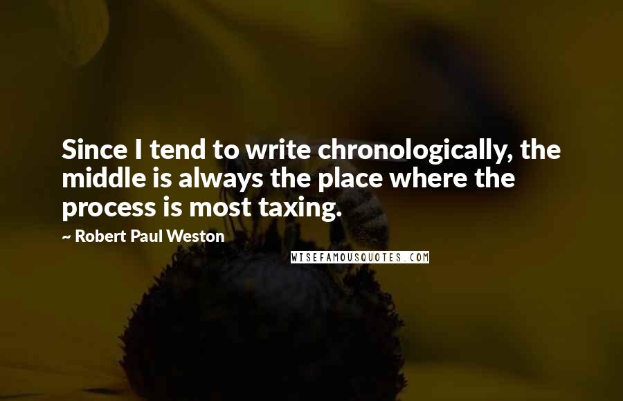 Robert Paul Weston Quotes: Since I tend to write chronologically, the middle is always the place where the process is most taxing.